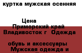 куртка мужская осенняя › Цена ­ 1 000 - Приморский край, Владивосток г. Одежда, обувь и аксессуары » Мужская одежда и обувь   . Приморский край